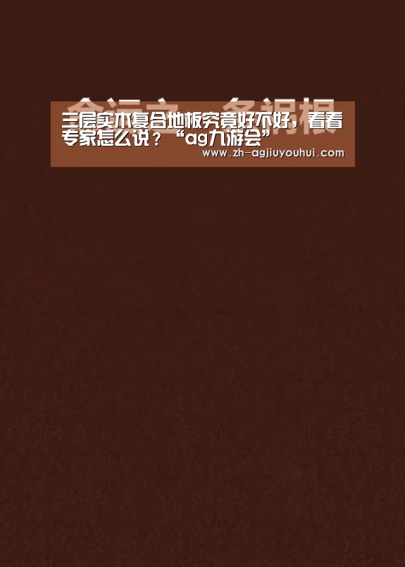 三层实木复合地板究竟好不好，看看专家怎么说？“ag九游会”