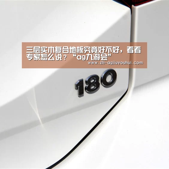 三层实木复合地板究竟好不好,看看专家怎么说?“ag九游会”(图3) ag九游会