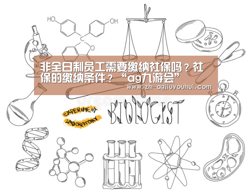 非全日制员工需要缴纳社保吗?社保的缴纳条件?“ag九游会”(图3) ag九游会