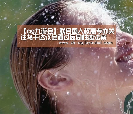【ag九游会】联合国人权高专办关注乌干达议会通过反同性恋法案(图1) ag九游会